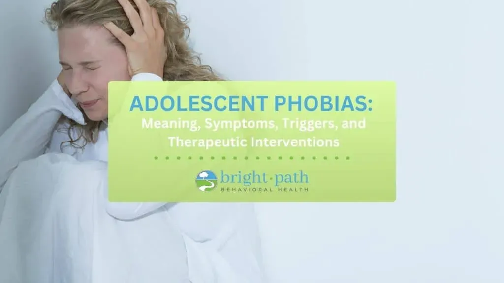 Adolescent Phobias: Meaning, Symptoms, Triggers, and Therapeutic Interventions