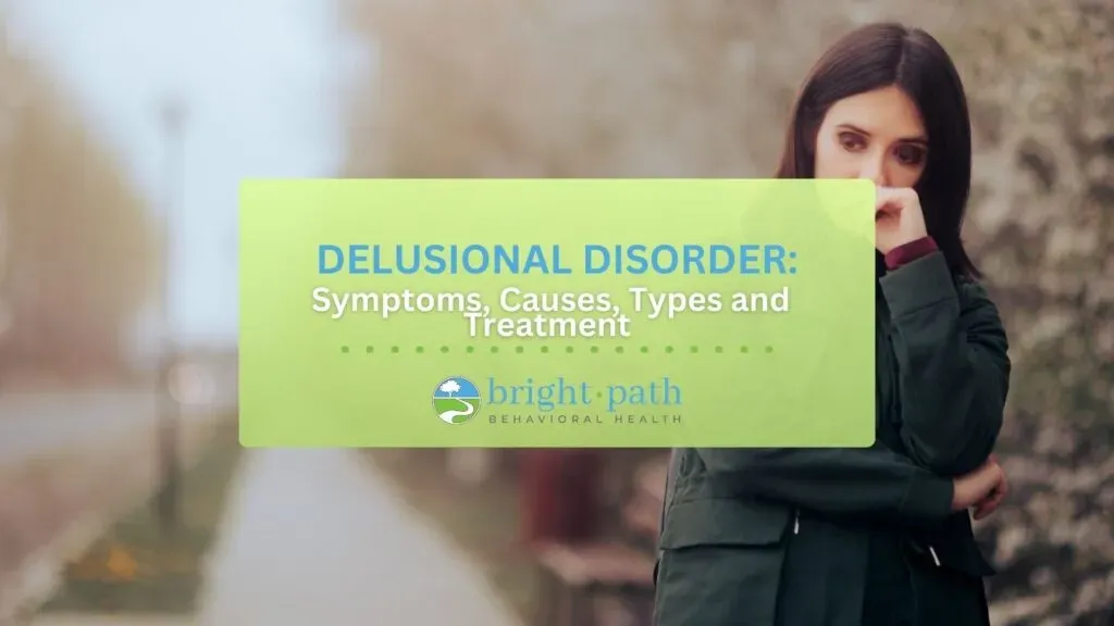 Delusional Disorder: Symptoms, Causes, Types and Treatment